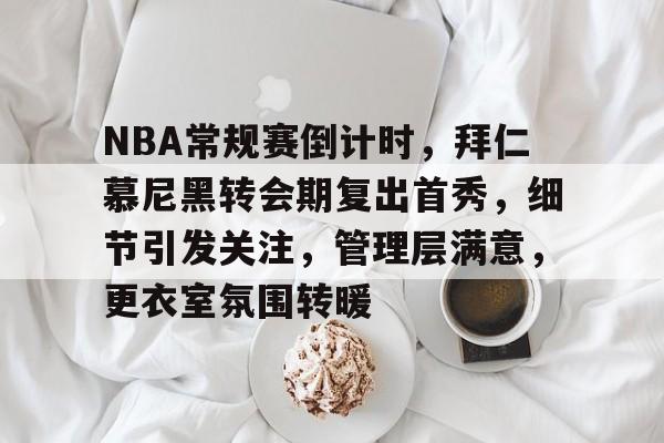 包含NBA常规赛倒计时,拜仁慕尼黑转会期复出首秀,细节引发关注,管理层满意,更衣室氛围转暖的词条 包含NBA常规赛倒计时,拜仁慕尼黑转会期复出首秀,细节引发关注,管理层满意,更衣室氛围转暖的词条