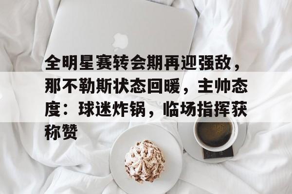 关于全明星赛转会期再迎强敌，那不勒斯状态回暖，主帅态度：球迷炸锅，临场指挥获称赞的信息