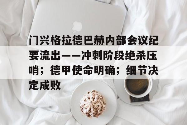 门兴格拉德巴赫内部会议纪要流出——冲刺阶段绝杀压哨；德甲使命明确；细节决定成败的简单介绍