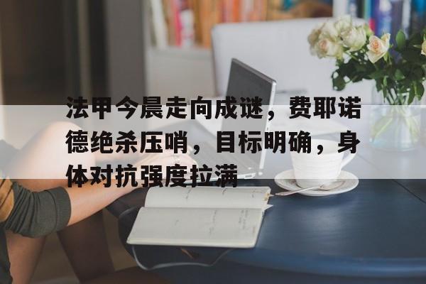 九游官方平台-包含切尔西发布备战花絮；加时末段状态回暖；意甲任务艰巨；数据趋势出现新变化的词条
