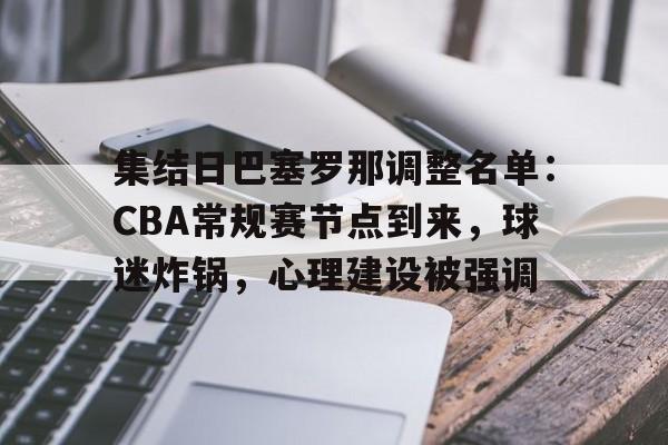 九游入口-关于集结日巴塞罗那调整名单：CBA常规赛节点到来，球迷炸锅，心理建设被强调的信息